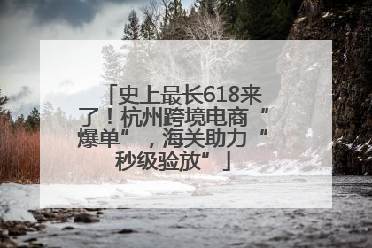 史上最长618来了！杭州跨境电商“爆单”，海关助力“秒级验放”