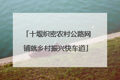 十堰织密农村公路网 铺就乡村振兴快车道