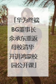 华为终端BG董事长余承东重返母校清华 开讲鸿蒙校园公开课