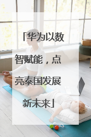 华为以数智赋能，点亮泰国发展新未来