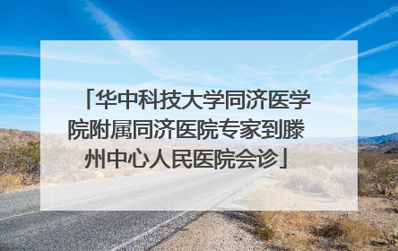 华中科技大学同济医学院附属同济医院专家到滕州中心人民医院会诊