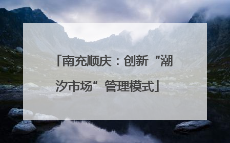 南充顺庆：创新“潮汐市场”管理模式