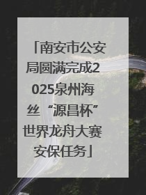 南安市公安局圆满完成2025泉州海丝“源昌杯”世界龙舟大赛安保任务