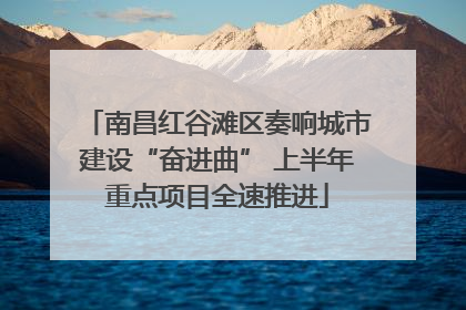 南昌红谷滩区奏响城市建设“奋进曲” 上半年重点项目全速推进
