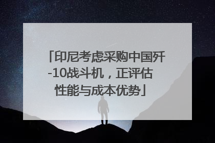 印尼考虑采购中国歼-10战斗机，正评估性能与成本优势