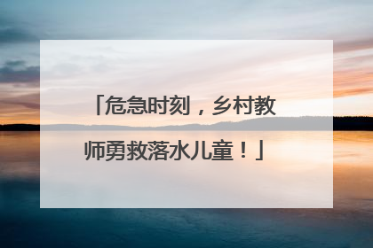 危急时刻，乡村教师勇救落水儿童！