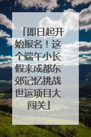 即日起开始报名！这个端午小长假来成都东郊记忆挑战世运项目大闯关