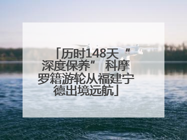 历时148天“深度保养” 科摩罗籍游轮从福建宁德出境远航