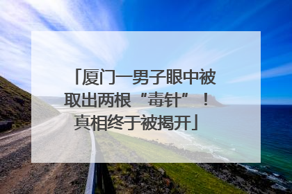 厦门一男子眼中被取出两根“毒针”！真相终于被揭开