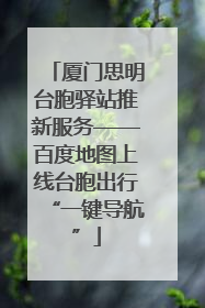 厦门思明台胞驿站推新服务——百度地图上线台胞出行“一键导航”