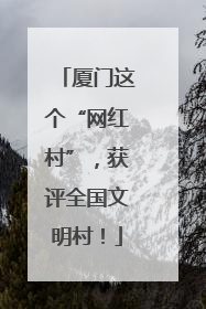厦门这个“网红村”，获评全国文明村！