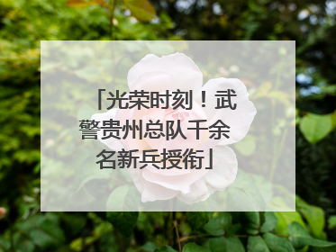 光荣时刻！武警贵州总队千余名新兵授衔