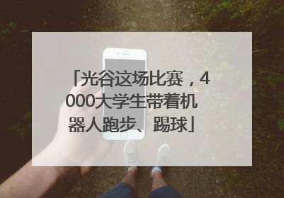 光谷这场比赛，4000大学生带着机器人跑步、踢球