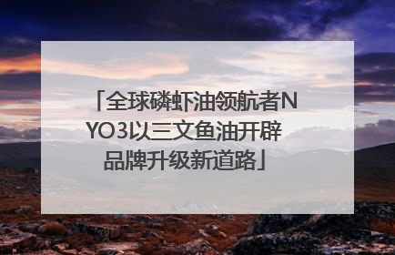 全球磷虾油领航者NYO3以三文鱼油开辟品牌升级新道路