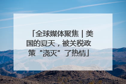 全球媒体聚焦｜美国的夏天，被关税政策“浇灭”了热情