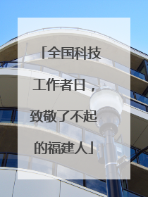 全国科技工作者日，致敬了不起的福建人