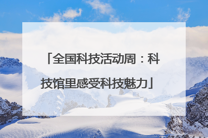 全国科技活动周：科技馆里感受科技魅力