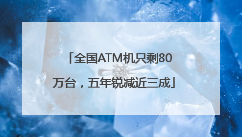 全国ATM机只剩80万台，五年锐减近三成
