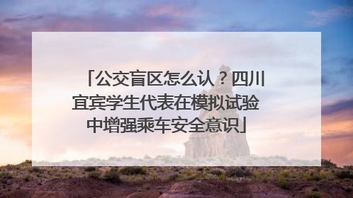 公交盲区怎么认？四川宜宾学生代表在模拟试验中增强乘车安全意识