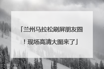 兰州马拉松刷屏朋友圈！现场高清大图来了