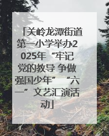 关岭龙潭街道第一小学举办2025年“牢记党的教导 争做强国少年”“六一”文艺汇演活动