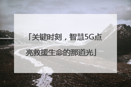 关键时刻，智慧5G点亮救援生命的那道光