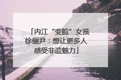 内江“变脸”女孩徐俪尹：想让更多人感受非遗魅力