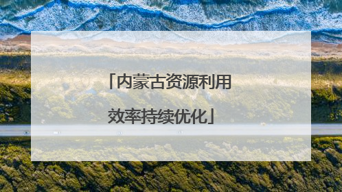 内蒙古资源利用效率持续优化