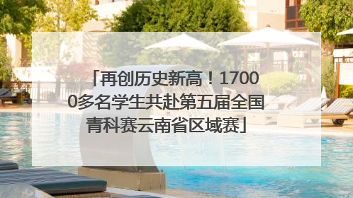 再创历史新高！17000多名学生共赴第五届全国青科赛云南省区域赛