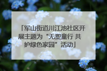 军山街道川江池社区开展主题为“无塑童行 共护绿色家园”活动