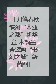 刀笔春秋镌刻“木业之都”新华章 木韵墨香擘画“书刻之城”新蓝图