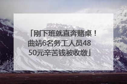 刚下班就直奔赌桌！曲靖6名务工人员4850元辛苦钱被收缴