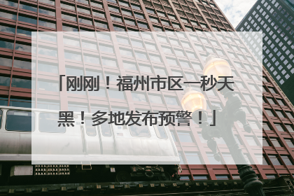 刚刚！福州市区一秒天黑！多地发布预警！