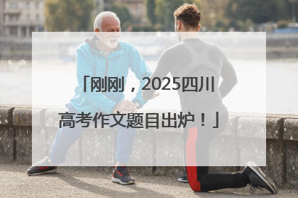 刚刚，2025四川高考作文题目出炉！