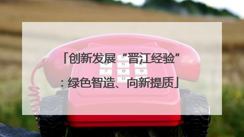 创新发展“晋江经验”：绿色智造、向新提质