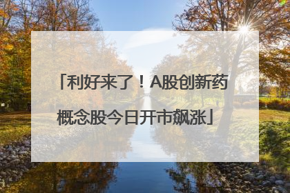 利好来了！A股创新药概念股今日开市飙涨