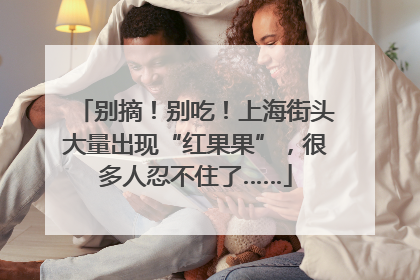 别摘！别吃！上海街头大量出现“红果果”，很多人忍不住了……