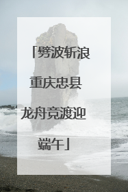 劈波斩浪 重庆忠县龙舟竞渡迎端午