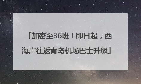 加密至36班！即日起，西海岸往返青岛机场巴士升级