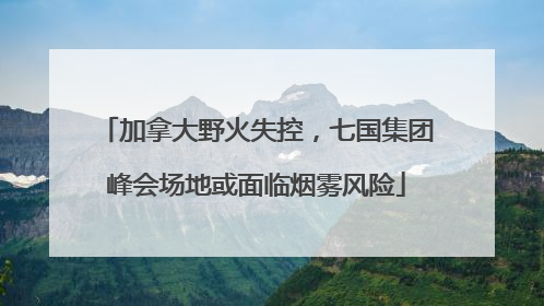 加拿大野火失控，七国集团峰会场地或面临烟雾风险