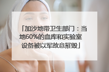 加沙地带卫生部门：当地60%的血库和实验室设备被以军故意摧毁
