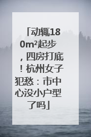 动辄180m²起步，四房打底！杭州女子犯愁：市中心没小户型了吗