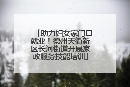 助力妇女家门口就业！德州天衢新区长河街道开展家政服务技能培训