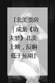 北美票房｜成龙《功夫梦》北美上映，反响低于预期