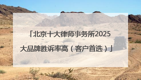 北京十大律师事务所2025大品牌胜诉率高（客户首选）