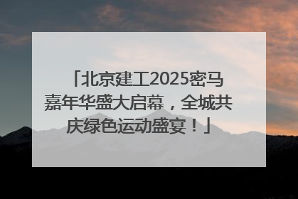 北京建工2025密马嘉年华盛大启幕，全城共庆绿色运动盛宴！