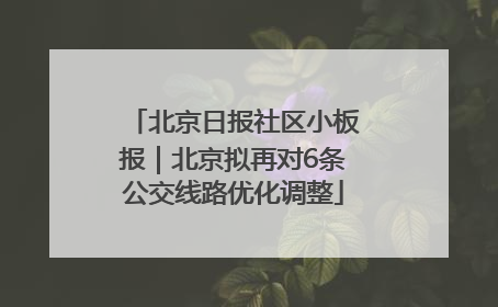 北京日报社区小板报｜北京拟再对6条公交线路优化调整