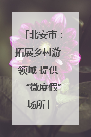 北安市：拓展乡村游领域 提供“微度假”场所