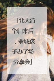 北大清华归来后，翁城孩子办了场分享会