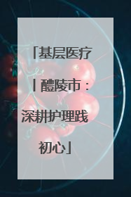 基层医疗丨醴陵市：深耕护理践初心